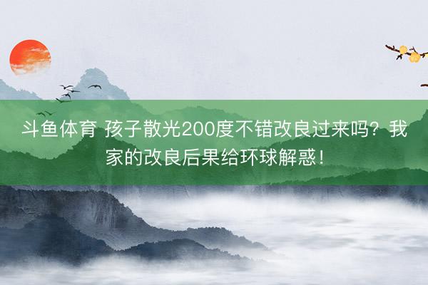 斗鱼体育 孩子散光200度不错改良过来吗？我家的改良后果给环球解惑！