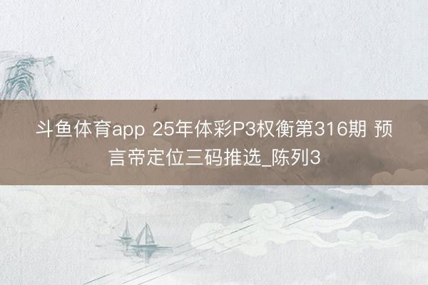 斗鱼体育app 25年体彩P3权衡第316期 预言帝定位三码推选_陈列3