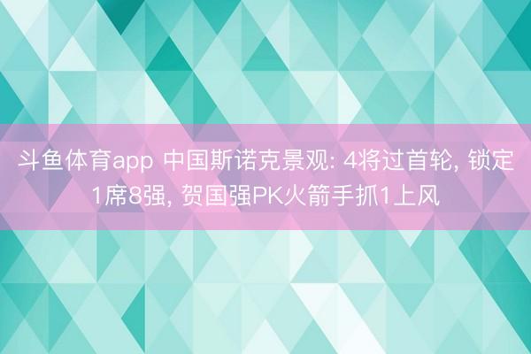 斗鱼体育app 中国斯诺克景观: 4将过首轮, 锁定1席8强, 贺国强PK火箭手抓1上风