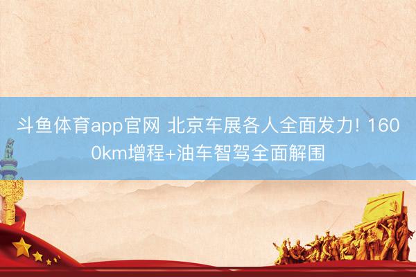 斗鱼体育app官网 北京车展各人全面发力! 1600km增程+油车智驾全面解围