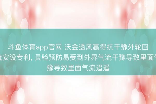 斗鱼体育app官网 沃金透风赢得抗干豫外轮回风机稳流安设专利, 灵验预防易受到外界气流干豫导致里面气流迢遥