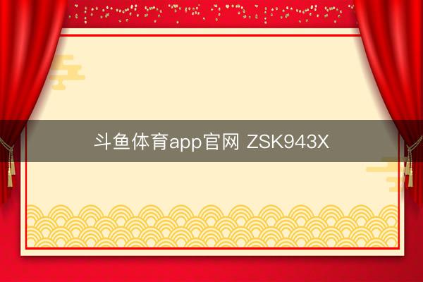 斗鱼体育app官网 ZSK943X
